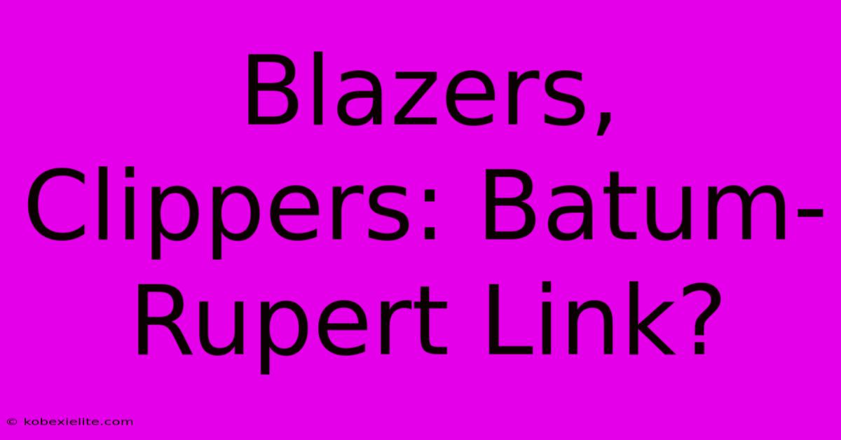 Blazers, Clippers: Batum-Rupert Link?