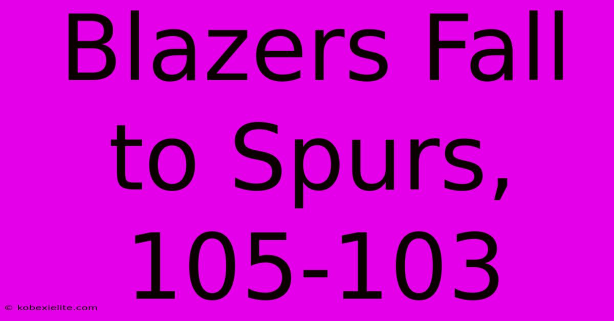 Blazers Fall To Spurs, 105-103 Blazers Fall To Spurs, 105-103
