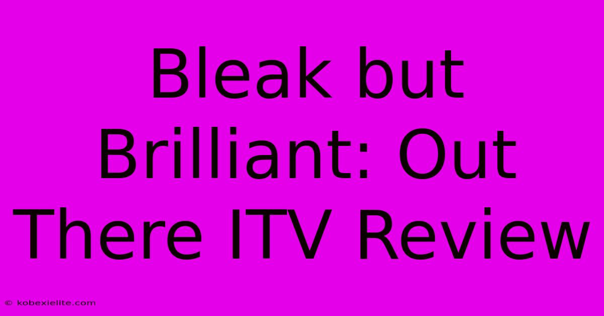 Bleak But Brilliant: Out There ITV Review