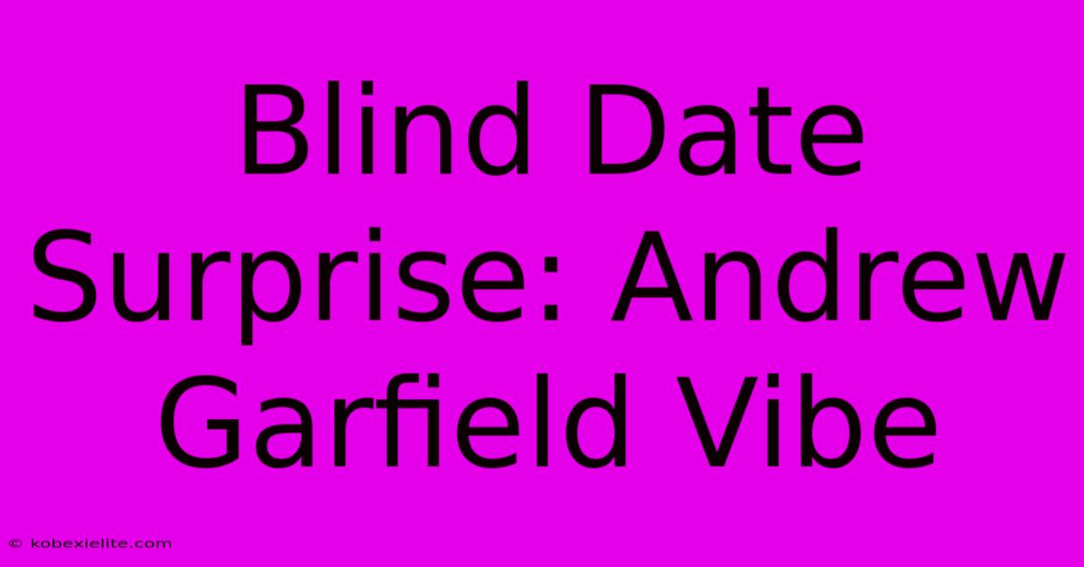 Blind Date Surprise: Andrew Garfield Vibe