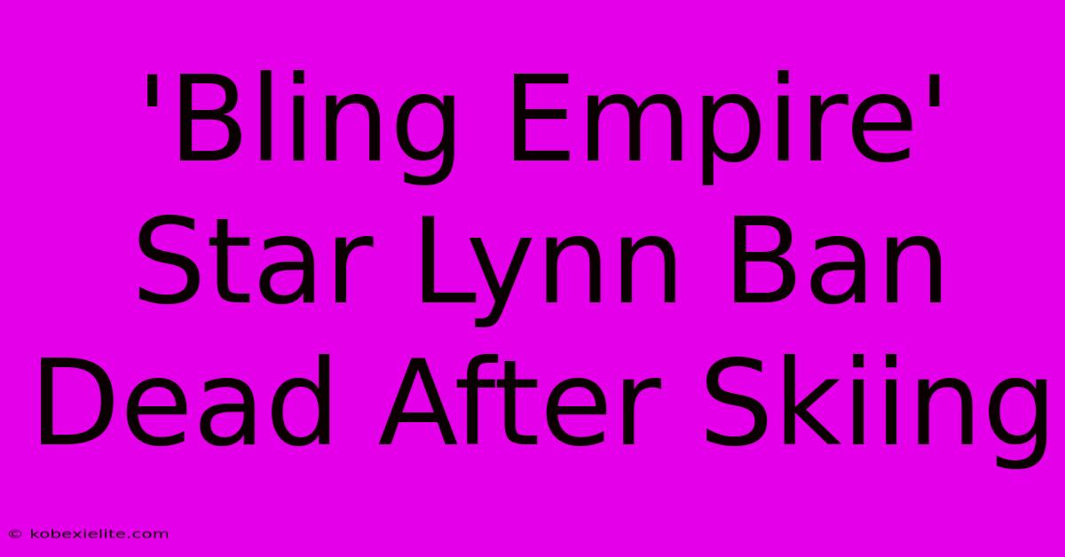 'Bling Empire' Star Lynn Ban Dead After Skiing