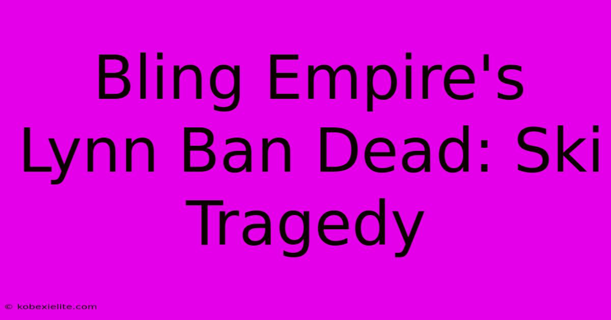 Bling Empire's Lynn Ban Dead: Ski Tragedy