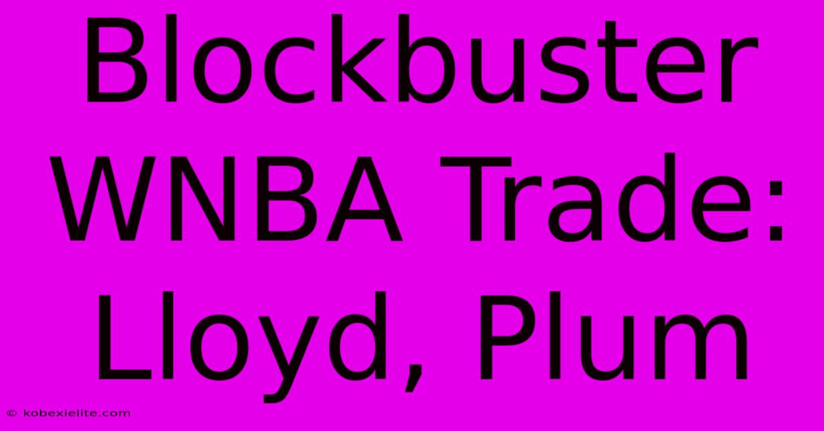 Blockbuster WNBA Trade: Lloyd, Plum