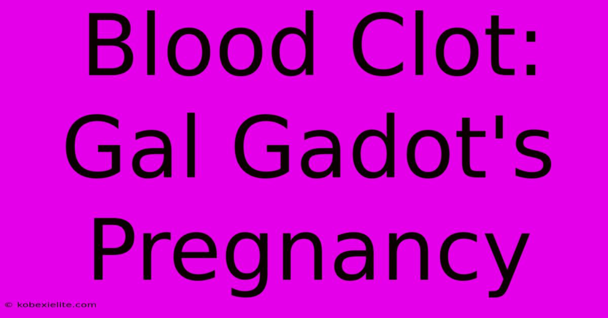 Blood Clot: Gal Gadot's Pregnancy