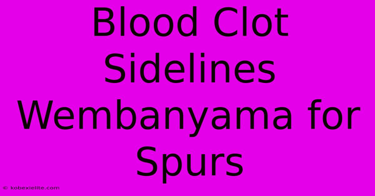 Blood Clot Sidelines Wembanyama For Spurs