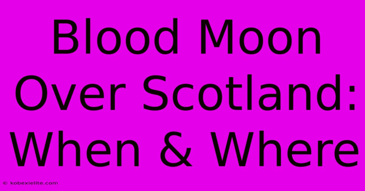 Blood Moon Over Scotland: When & Where