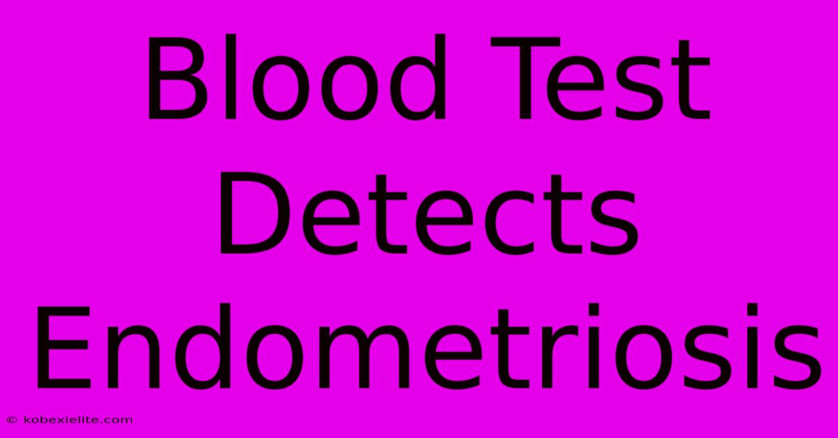 Blood Test Detects Endometriosis