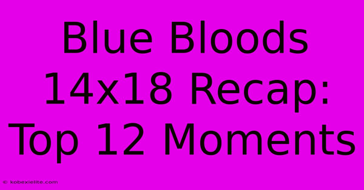 Blue Bloods 14x18 Recap: Top 12 Moments Blue Bloods 14x18 Recap: Top 12 Moments