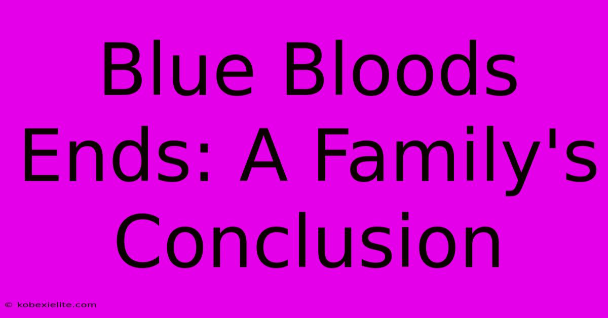 Blue Bloods Ends: A Family's Conclusion Blue Bloods Ends: A Family's Conclusion