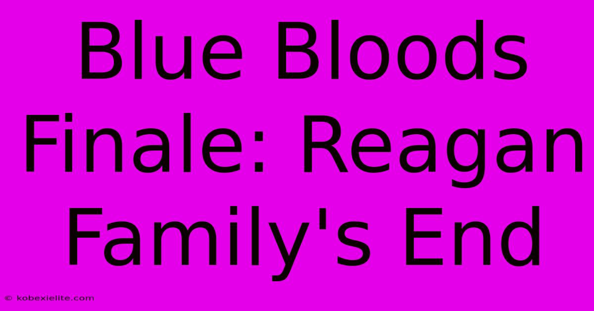 Blue Bloods Finale: Reagan Family's End Blue Bloods Finale: Reagan Family's End