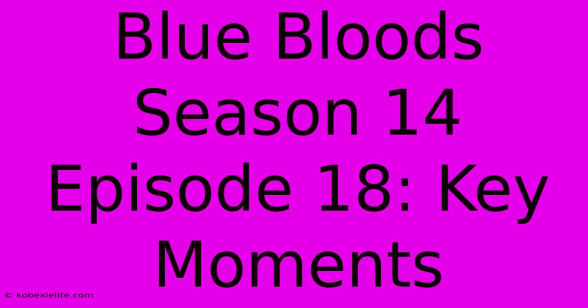 Blue Bloods Season 14 Episode 18: Key Moments Blue Bloods Season 14 Episode 18: Key Moments