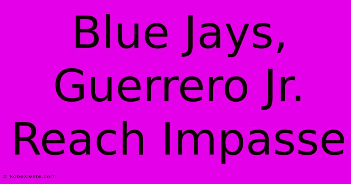 Blue Jays, Guerrero Jr. Reach Impasse