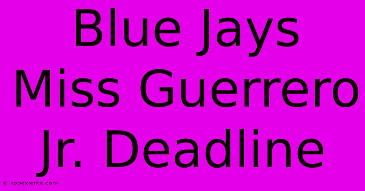 Blue Jays Miss Guerrero Jr. Deadline