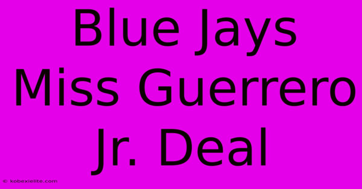 Blue Jays Miss Guerrero Jr. Deal