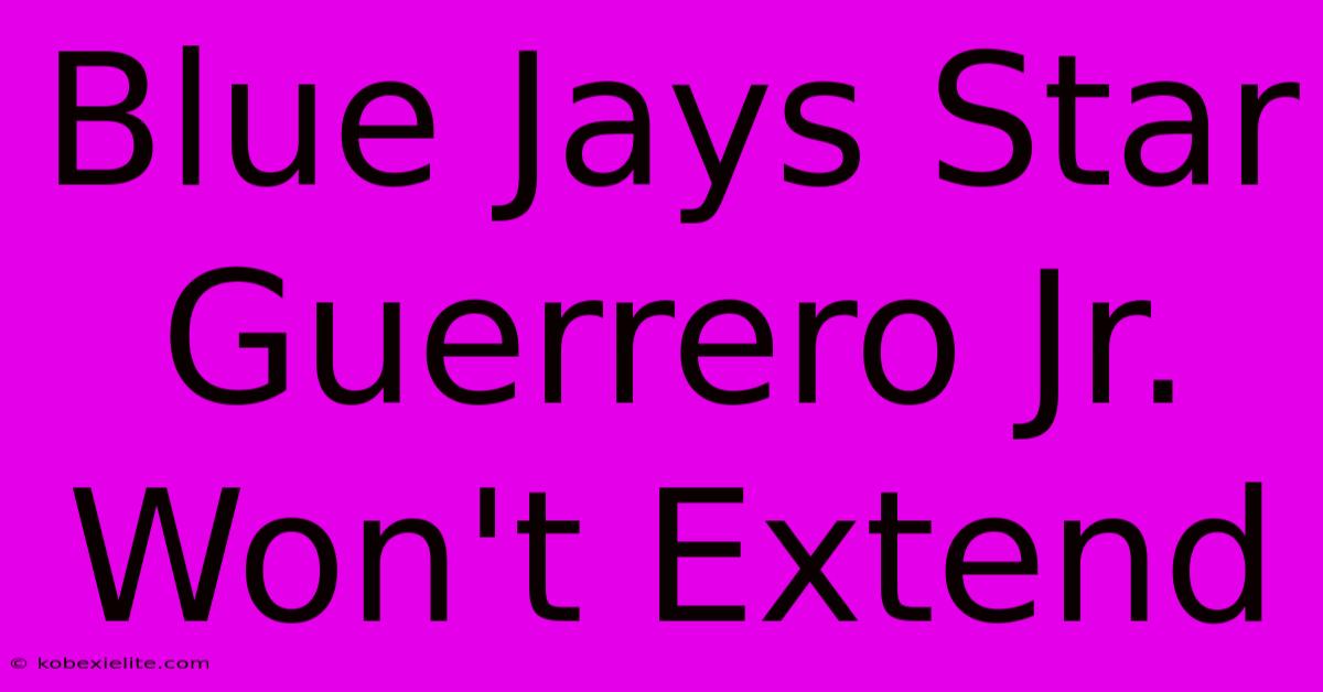 Blue Jays Star Guerrero Jr. Won't Extend