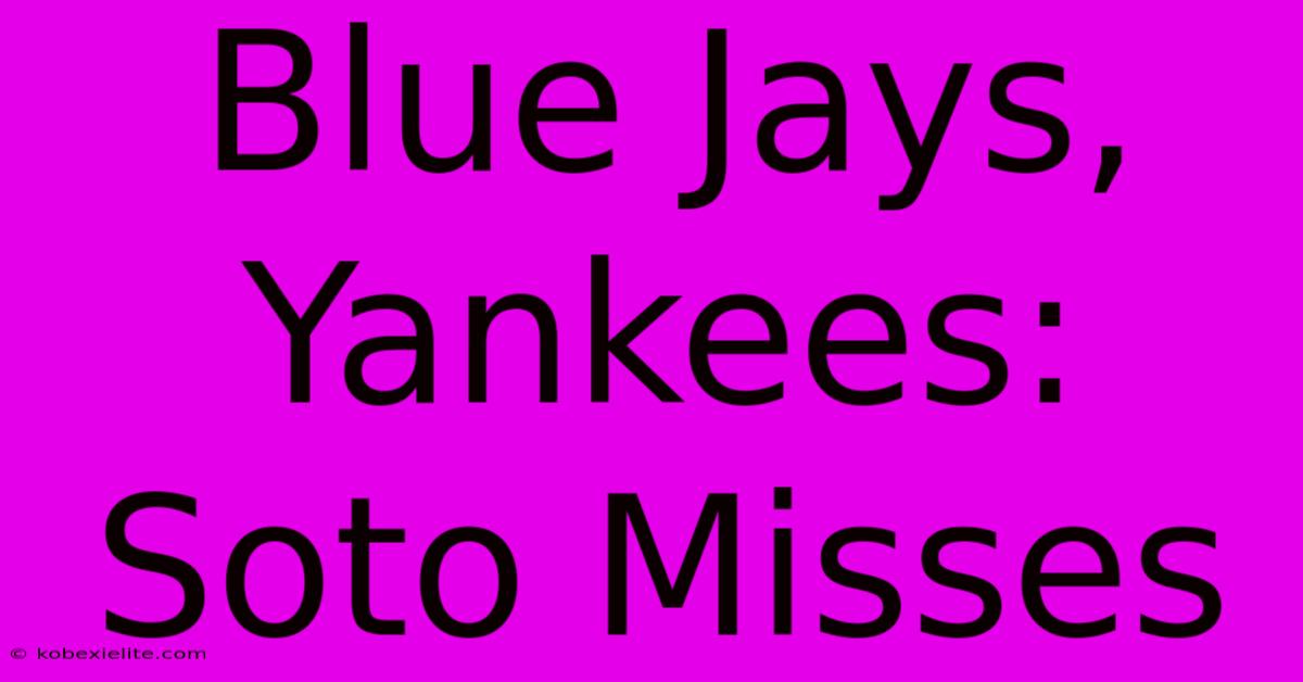 Blue Jays, Yankees: Soto Misses