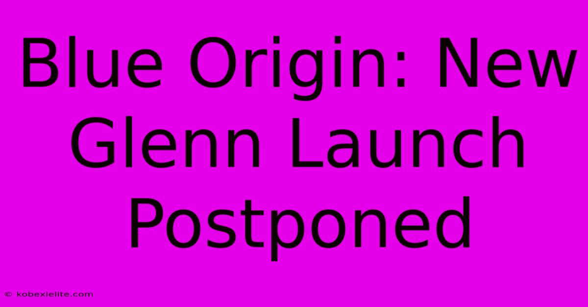 Blue Origin: New Glenn Launch Postponed