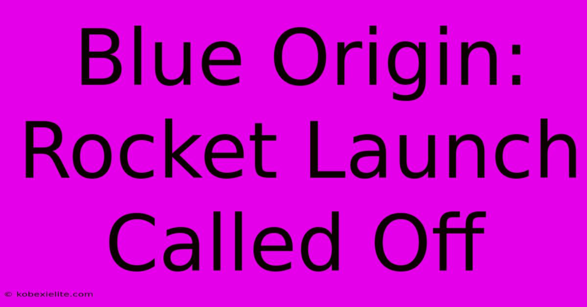 Blue Origin: Rocket Launch Called Off