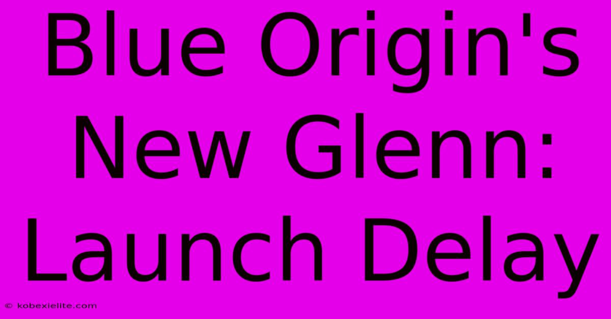 Blue Origin's New Glenn: Launch Delay