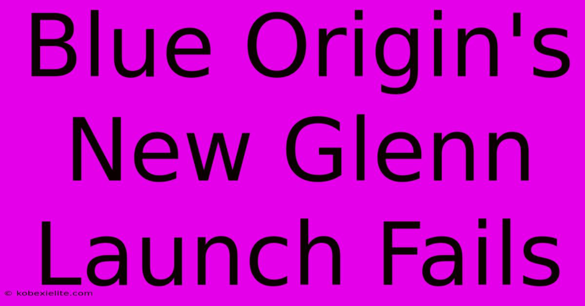 Blue Origin's New Glenn Launch Fails