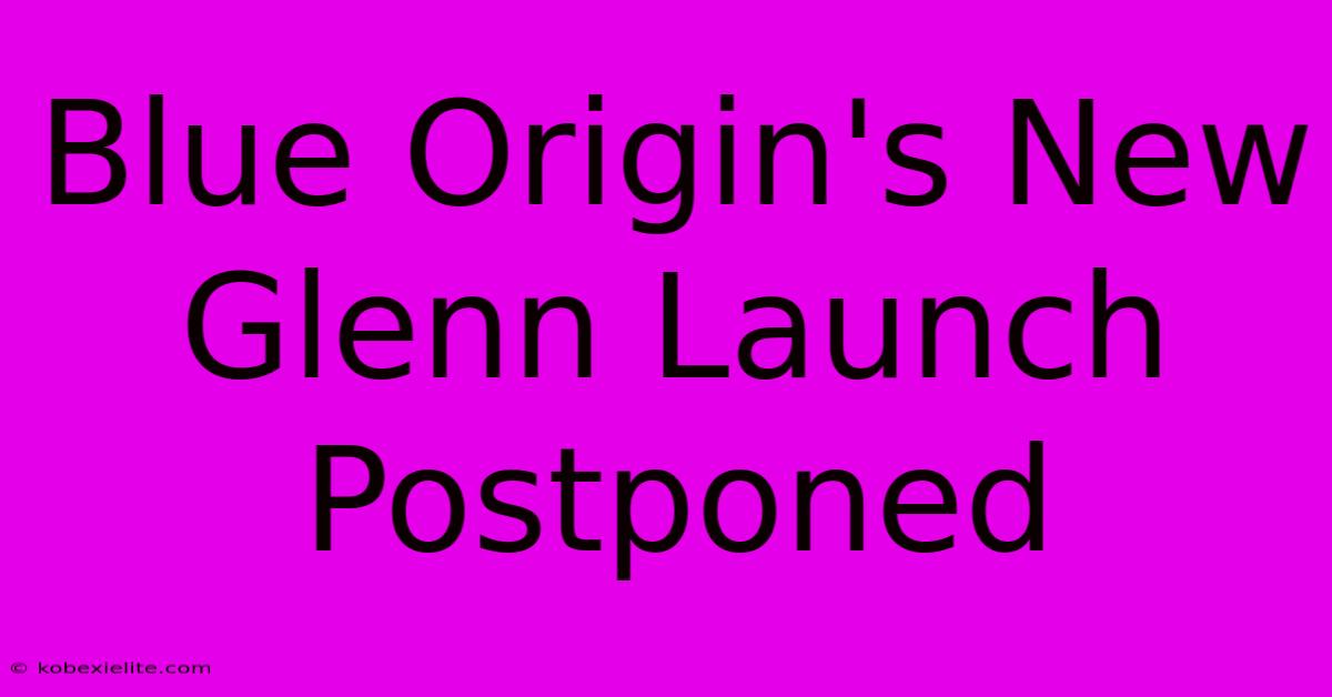 Blue Origin's New Glenn Launch Postponed