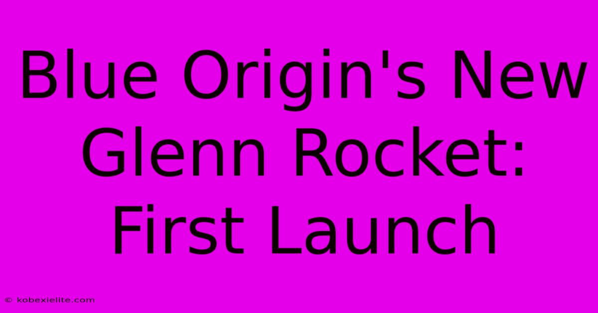 Blue Origin's New Glenn Rocket: First Launch