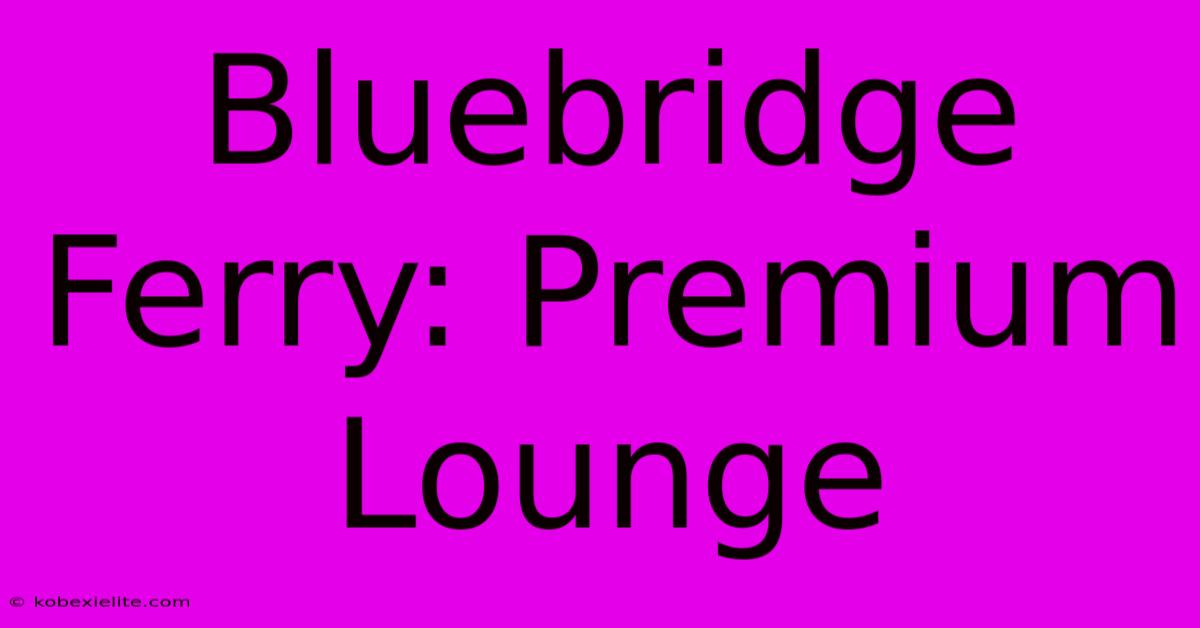 Bluebridge Ferry: Premium Lounge