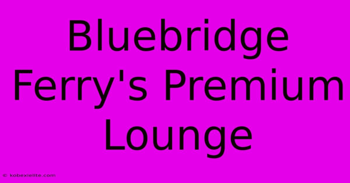 Bluebridge Ferry's Premium Lounge