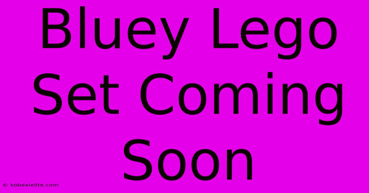 Bluey Lego Set Coming Soon