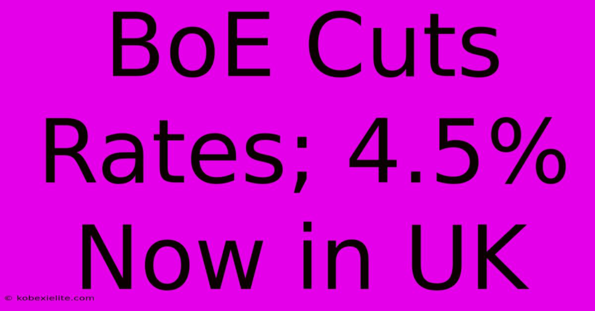 BoE Cuts Rates; 4.5% Now In UK