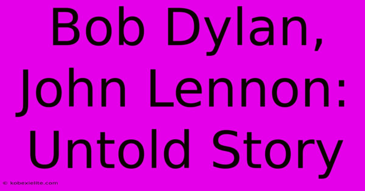 Bob Dylan, John Lennon: Untold Story