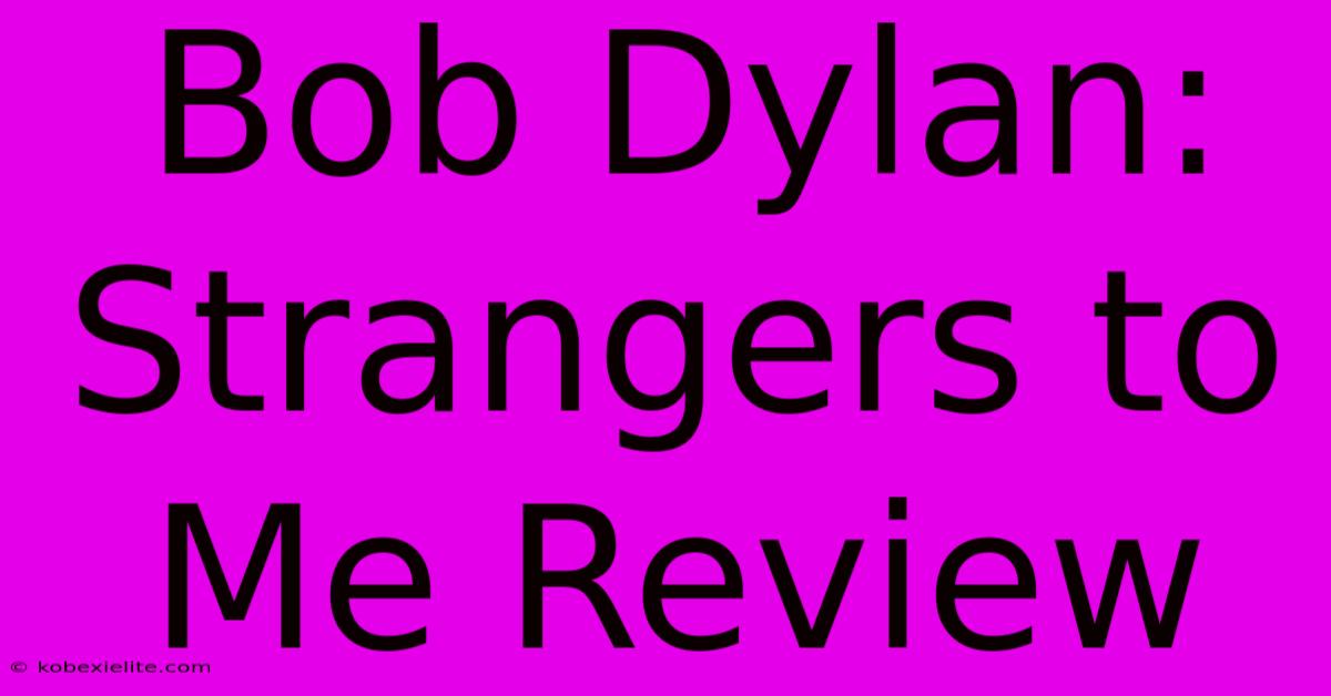 Bob Dylan: Strangers To Me Review