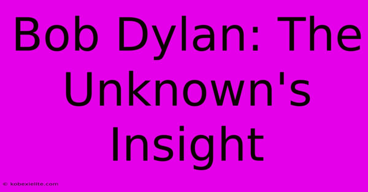 Bob Dylan: The Unknown's Insight