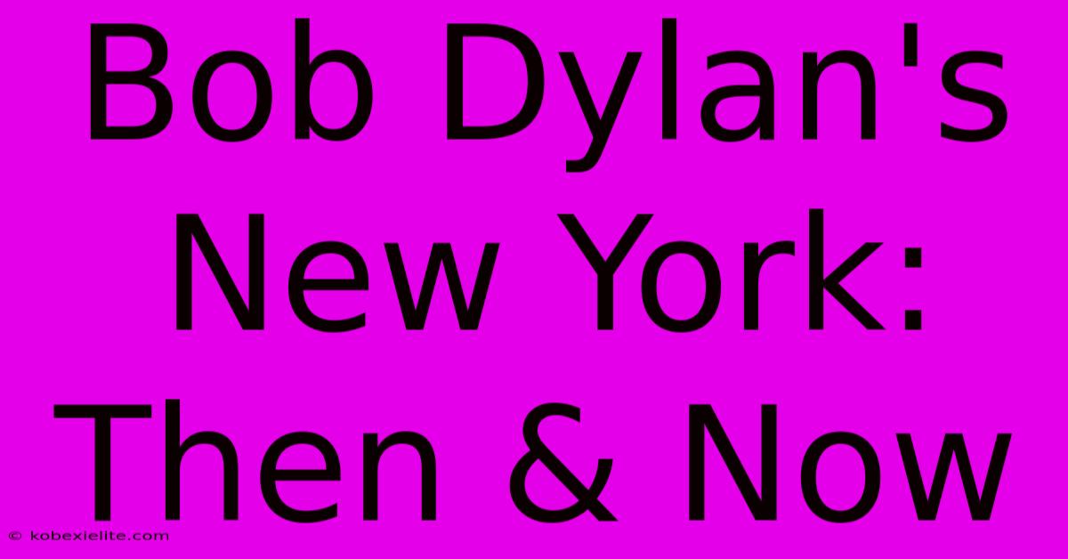 Bob Dylan's New York: Then & Now