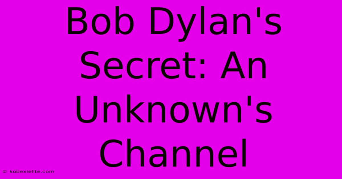 Bob Dylan's Secret: An Unknown's Channel