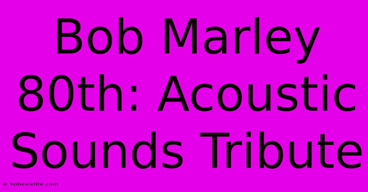 Bob Marley 80th: Acoustic Sounds Tribute