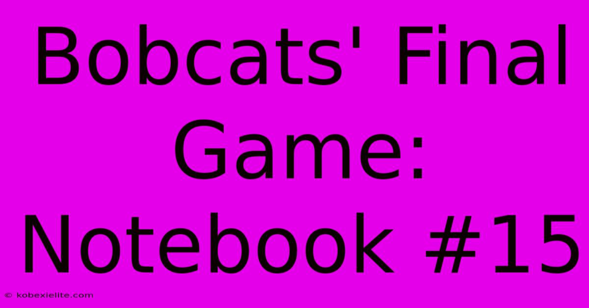 Bobcats' Final Game: Notebook #15