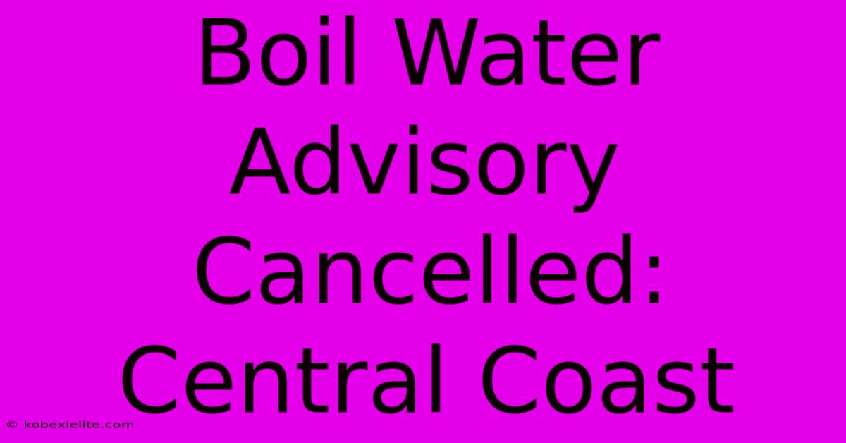 Boil Water Advisory Cancelled: Central Coast