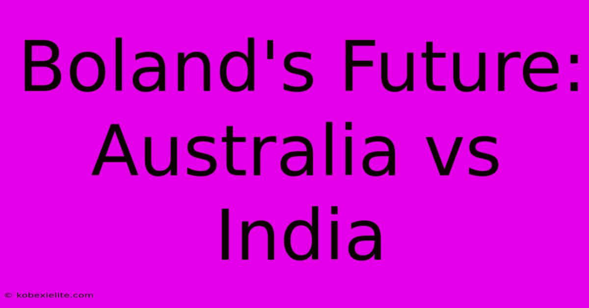 Boland's Future: Australia Vs India