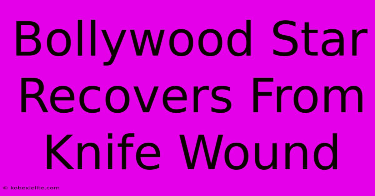 Bollywood Star Recovers From Knife Wound