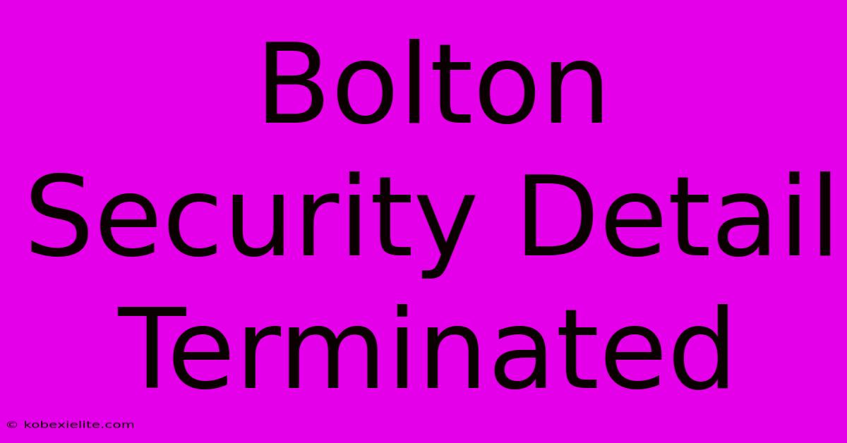 Bolton Security Detail Terminated