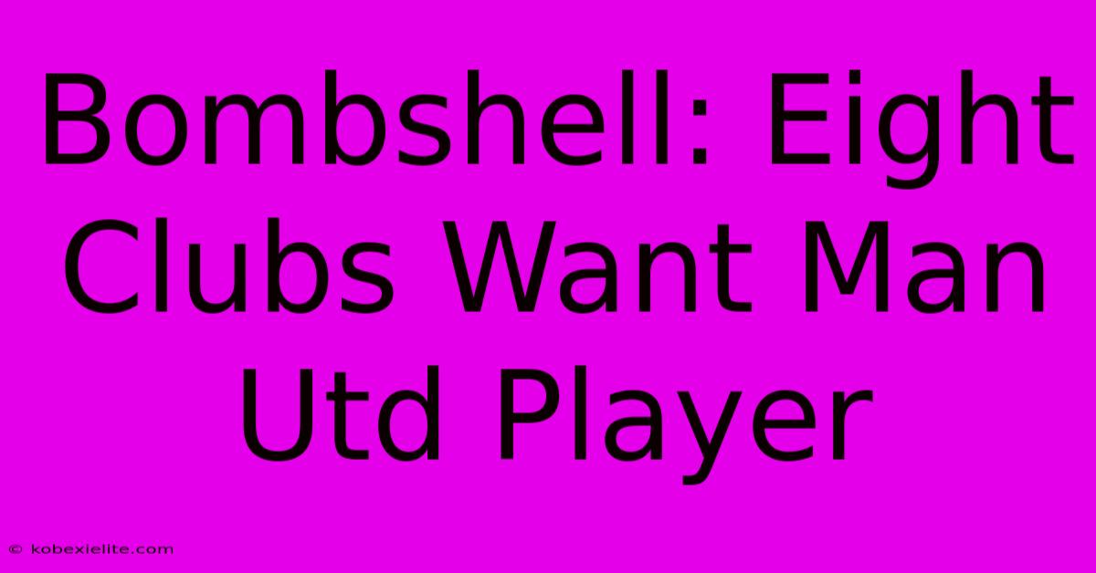 Bombshell: Eight Clubs Want Man Utd Player