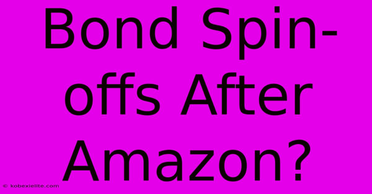 Bond Spin-offs After Amazon?