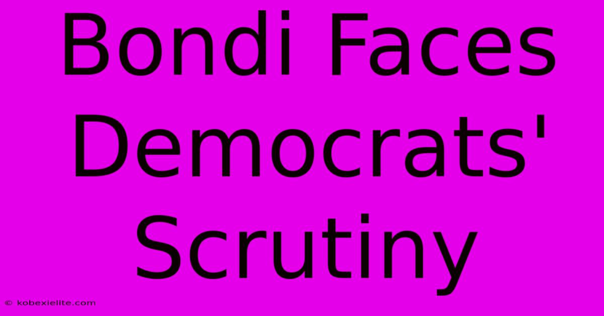 Bondi Faces Democrats' Scrutiny