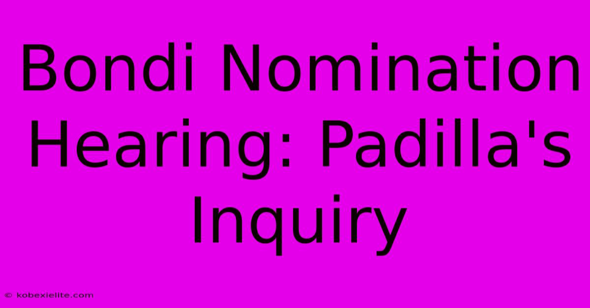 Bondi Nomination Hearing: Padilla's Inquiry