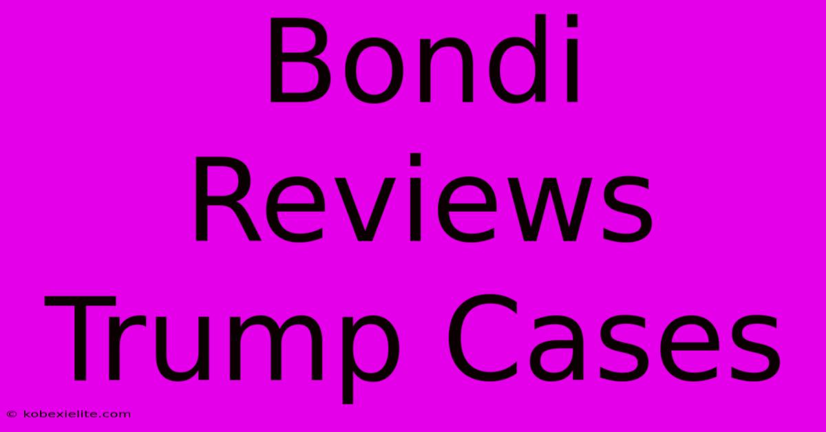 Bondi Reviews Trump Cases