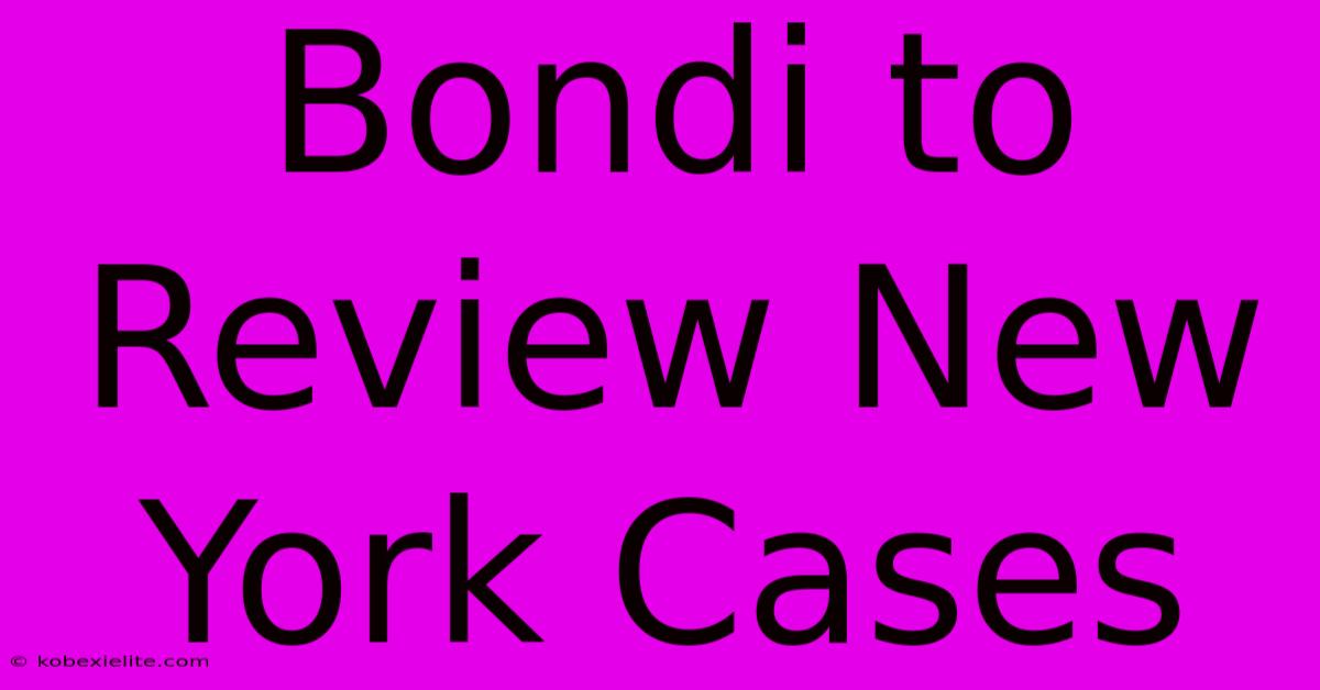 Bondi To Review New York Cases