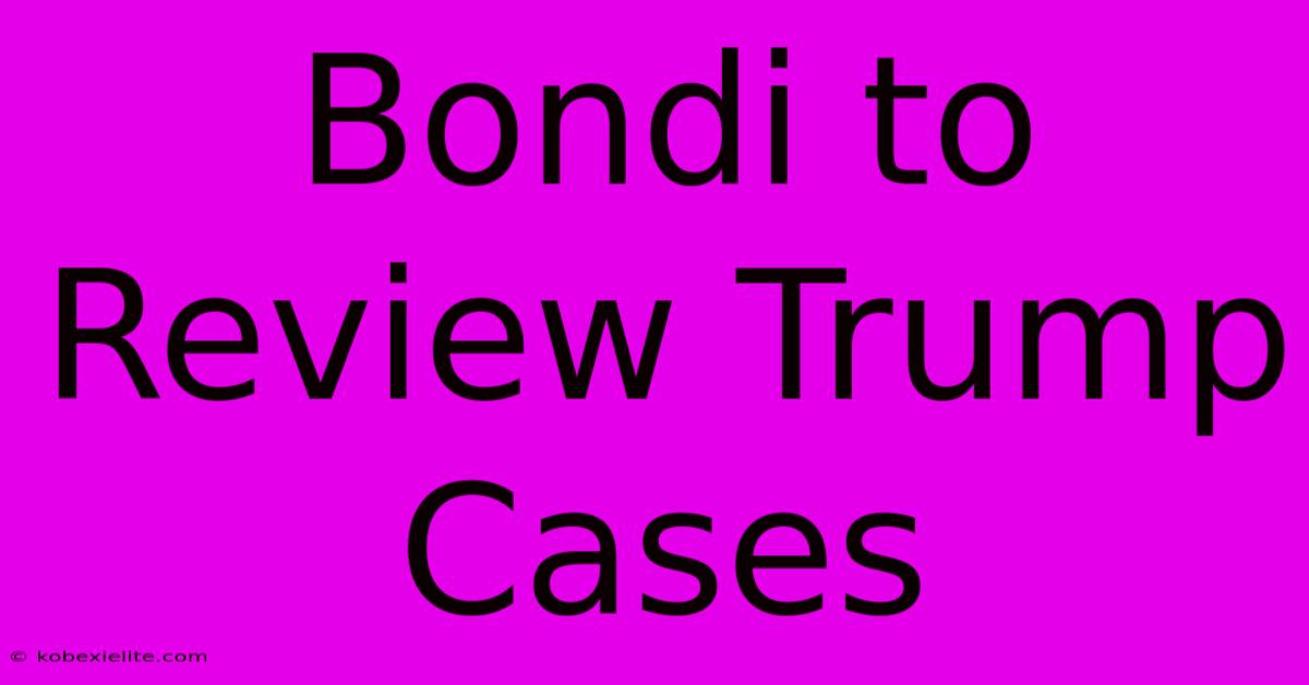 Bondi To Review Trump Cases