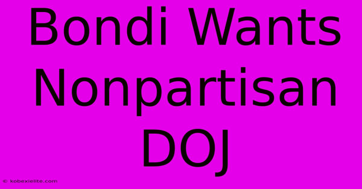 Bondi Wants Nonpartisan DOJ