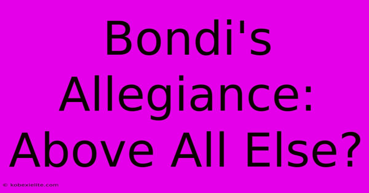 Bondi's Allegiance: Above All Else?